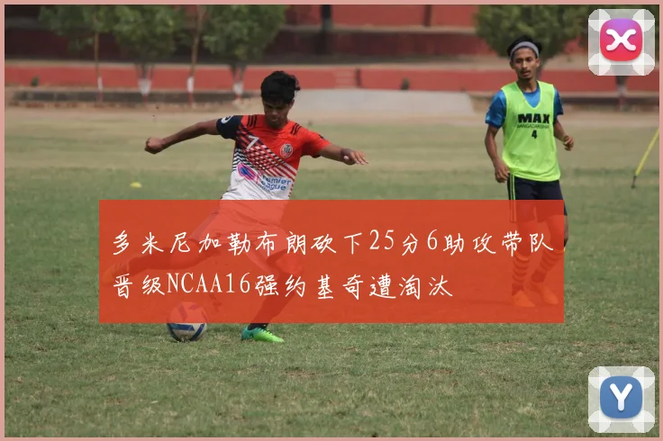 多米尼加勒布朗砍下25分6助攻带队晋级NCAA16强约基奇遭淘汰