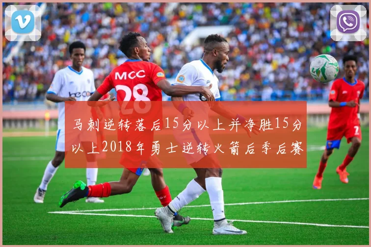 马刺逆转落后15分以上并净胜15分以上2018年勇士逆转火箭后季后赛再现奇迹
